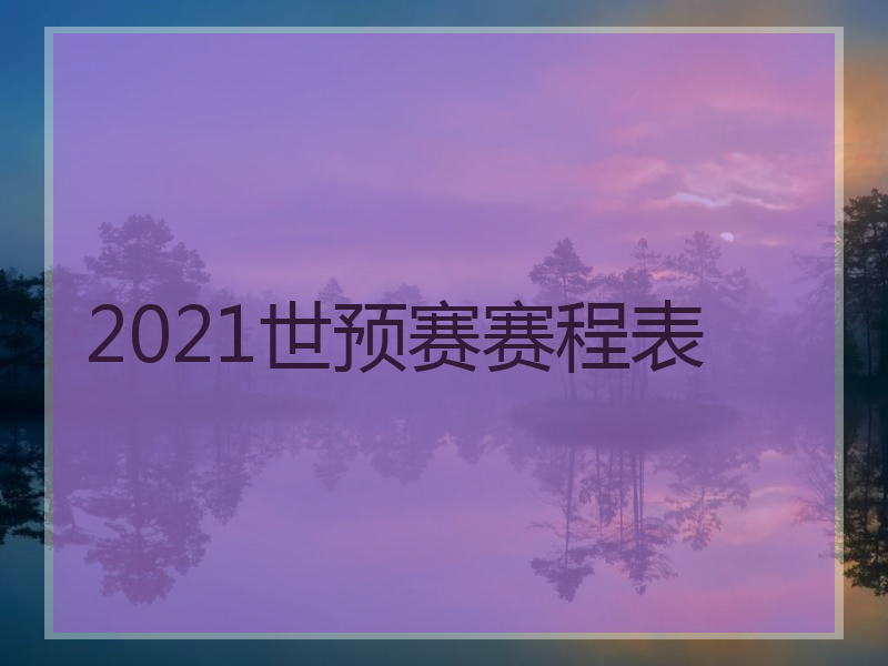 2021世界杯赛程表时间!_2021世界杯赛程表时间结束怎么样？